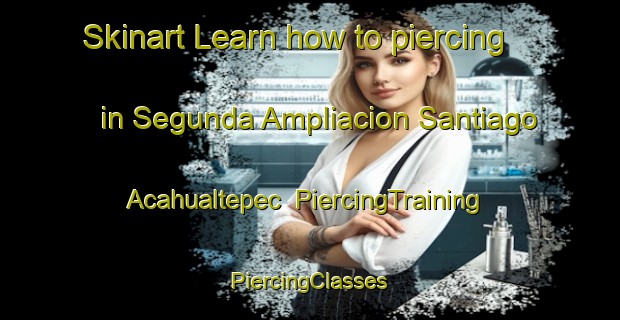 Skinart Learn how to piercing in Segunda Ampliacion Santiago Acahualtepec | #PiercingTraining #PiercingClasses #SkinartTraining-Mexico