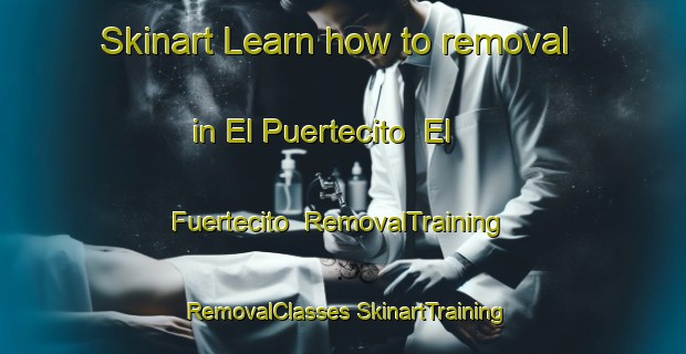 Skinart Learn how to removal in El Puertecito  El Fuertecito | #RemovalTraining #RemovalClasses #SkinartTraining-Mexico