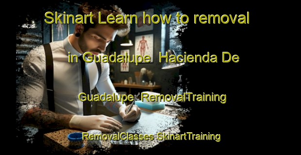 Skinart Learn how to removal in Guadalupe  Hacienda De Guadalupe | #RemovalTraining #RemovalClasses #SkinartTraining-Mexico