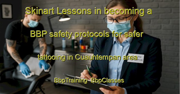 Skinart Lessons in becoming a BBP safety protocols for safer tattooing in Cuauhtempan area | BbpTraining | BbpClasses | SkinartTraining-Mexico
