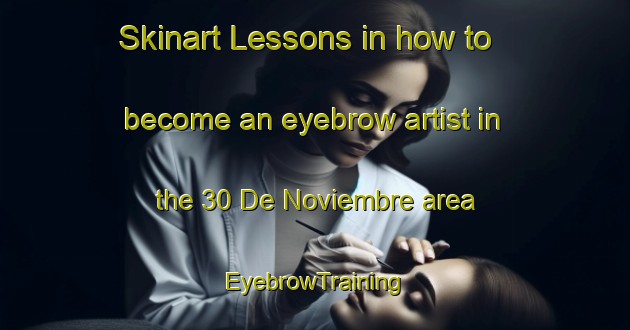 Skinart Lessons in how to become an eyebrow artist in the 30 De Noviembre area | EyebrowTraining | EyebrowClasses | SkinartTraining-Mexico