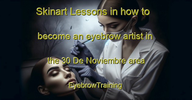 Skinart Lessons in how to become an eyebrow artist in the 30 De Noviembre area | EyebrowTraining | EyebrowClasses | SkinartTraining-Mexico