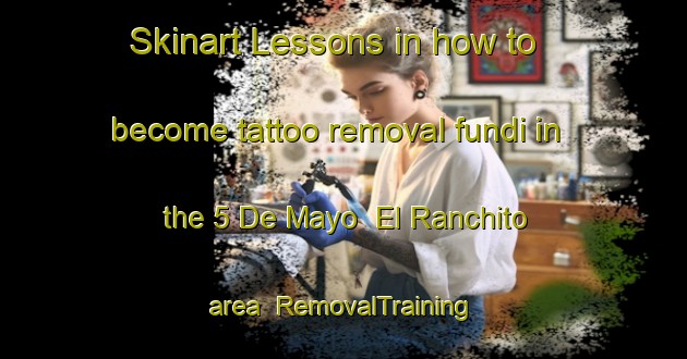 Skinart Lessons in how to become tattoo removal fundi in the 5 De Mayo  El Ranchito area | RemovalTraining | RemovalClasses | SkinartTraining-Mexico