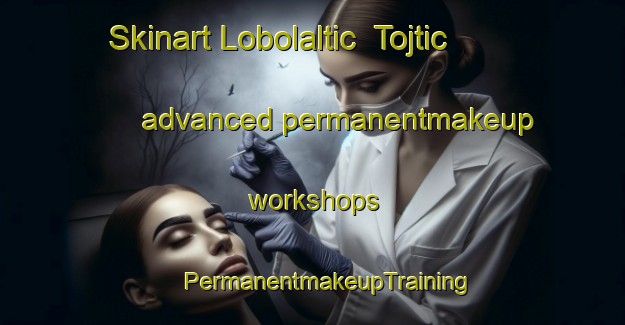 Skinart Lobolaltic  Tojtic advanced permanentmakeup workshops | #PermanentmakeupTraining #PermanentmakeupClasses #SkinartTraining-Mexico