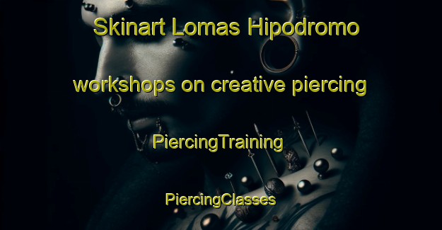 Skinart Lomas Hipodromo workshops on creative piercing | #PiercingTraining #PiercingClasses #SkinartTraining-Mexico