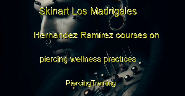 Skinart Los Madrigales  Hernandez Ramirez courses on piercing wellness practices | #PiercingTraining #PiercingClasses #SkinartTraining-Mexico