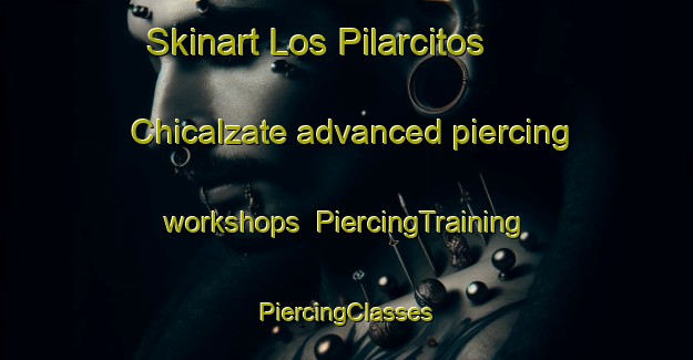 Skinart Los Pilarcitos  Chicalzate advanced piercing workshops | #PiercingTraining #PiercingClasses #SkinartTraining-Mexico