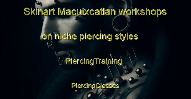 Skinart Macuixcatlan workshops on niche piercing styles | #PiercingTraining #PiercingClasses #SkinartTraining-Mexico