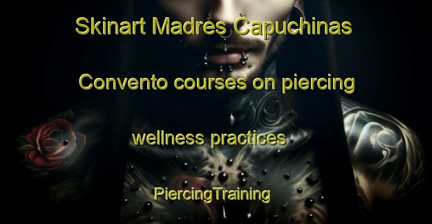 Skinart Madres Capuchinas  Convento courses on piercing wellness practices | #PiercingTraining #PiercingClasses #SkinartTraining-Mexico