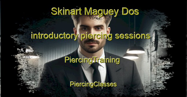 Skinart Maguey Dos introductory piercing sessions | #PiercingTraining #PiercingClasses #SkinartTraining-Mexico