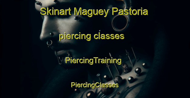 Skinart Maguey Pastoria piercing classes | #PiercingTraining #PiercingClasses #SkinartTraining-Mexico