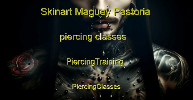 Skinart Maguey Pastoria piercing classes | #PiercingTraining #PiercingClasses #SkinartTraining-Mexico