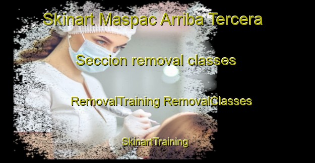 Skinart Maspac Arriba Tercera Seccion removal classes | #RemovalTraining #RemovalClasses #SkinartTraining-Mexico