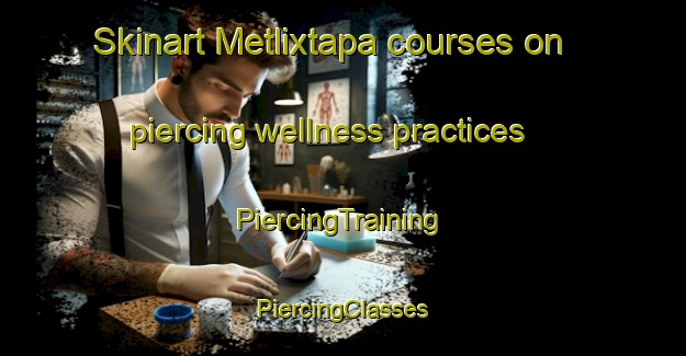 Skinart Metlixtapa courses on piercing wellness practices | #PiercingTraining #PiercingClasses #SkinartTraining-Mexico