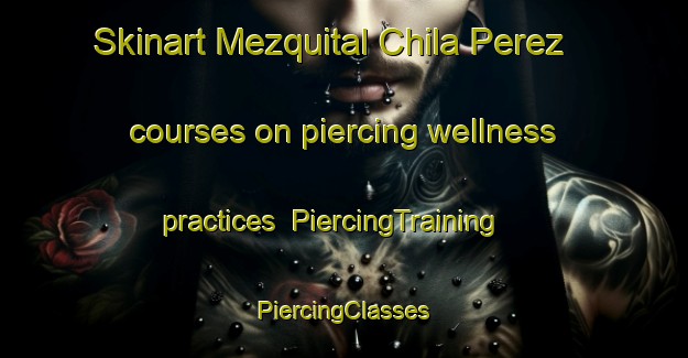 Skinart Mezquital Chila Perez courses on piercing wellness practices | #PiercingTraining #PiercingClasses #SkinartTraining-Mexico