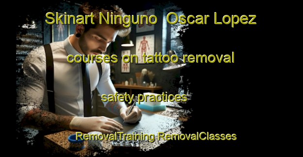 Skinart Ninguno  Oscar Lopez courses on tattoo removal safety practices | #RemovalTraining #RemovalClasses #SkinartTraining-Mexico