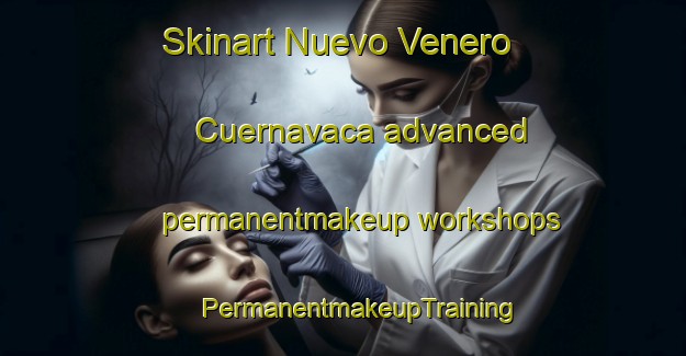 Skinart Nuevo Venero  Cuernavaca advanced permanentmakeup workshops | #PermanentmakeupTraining #PermanentmakeupClasses #SkinartTraining-Mexico