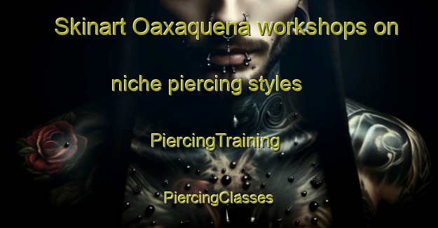 Skinart Oaxaquena workshops on niche piercing styles | #PiercingTraining #PiercingClasses #SkinartTraining-Mexico