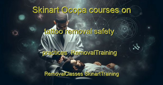 Skinart Ocopa courses on tattoo removal safety practices | #RemovalTraining #RemovalClasses #SkinartTraining-Mexico