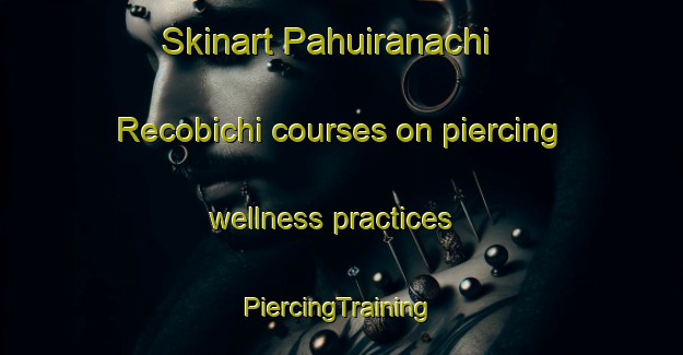 Skinart Pahuiranachi  Recobichi courses on piercing wellness practices | #PiercingTraining #PiercingClasses #SkinartTraining-Mexico