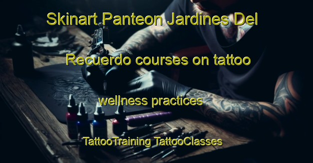 Skinart Panteon Jardines Del Recuerdo courses on tattoo wellness practices | #TattooTraining #TattooClasses #SkinartTraining-Mexico