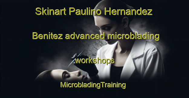 Skinart Paulino Hernandez Benitez advanced microblading workshops | #MicrobladingTraining #MicrobladingClasses #SkinartTraining-Mexico