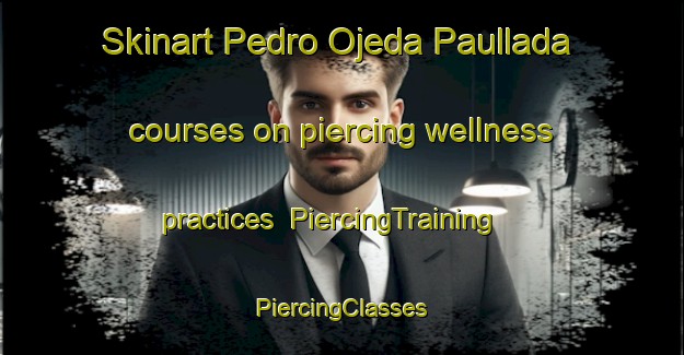 Skinart Pedro Ojeda Paullada courses on piercing wellness practices | #PiercingTraining #PiercingClasses #SkinartTraining-Mexico