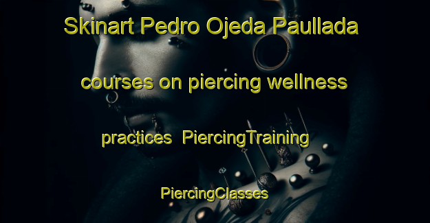 Skinart Pedro Ojeda Paullada courses on piercing wellness practices | #PiercingTraining #PiercingClasses #SkinartTraining-Mexico