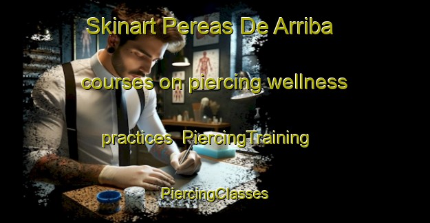 Skinart Pereas De Arriba courses on piercing wellness practices | #PiercingTraining #PiercingClasses #SkinartTraining-Mexico