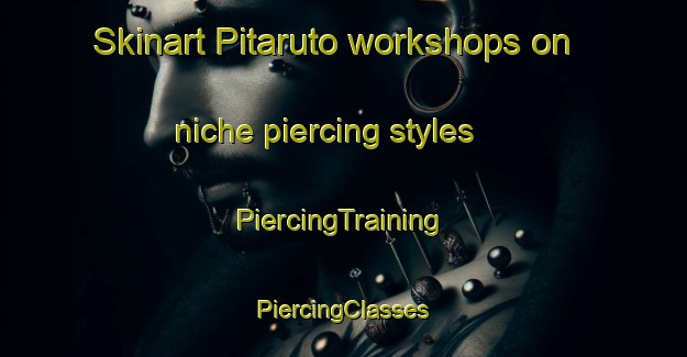 Skinart Pitaruto workshops on niche piercing styles | #PiercingTraining #PiercingClasses #SkinartTraining-Mexico