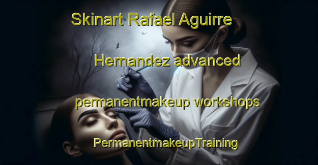 Skinart Rafael Aguirre Hernandez advanced permanentmakeup workshops | #PermanentmakeupTraining #PermanentmakeupClasses #SkinartTraining-Mexico