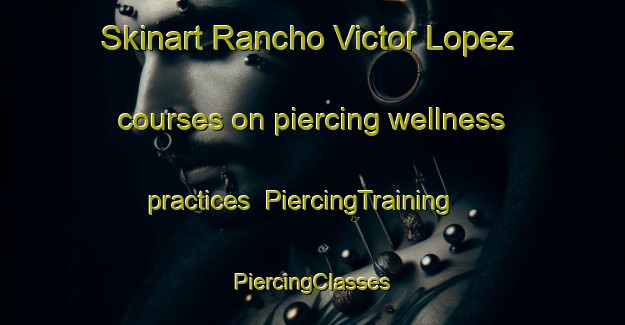 Skinart Rancho Victor Lopez courses on piercing wellness practices | #PiercingTraining #PiercingClasses #SkinartTraining-Mexico