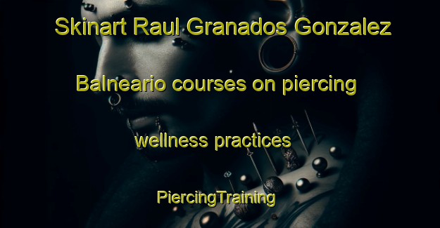 Skinart Raul Granados Gonzalez  Balneario courses on piercing wellness practices | #PiercingTraining #PiercingClasses #SkinartTraining-Mexico