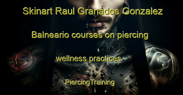 Skinart Raul Granados Gonzalez  Balneario courses on piercing wellness practices | #PiercingTraining #PiercingClasses #SkinartTraining-Mexico