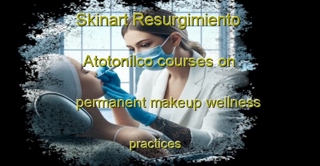 Skinart Resurgimiento Atotonilco courses on permanent makeup wellness practices | #PermanentmakeupTraining #PermanentmakeupClasses #SkinartTraining-Mexico