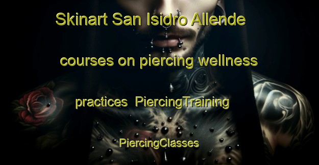 Skinart San Isidro Allende courses on piercing wellness practices | #PiercingTraining #PiercingClasses #SkinartTraining-Mexico