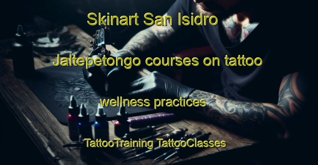 Skinart San Isidro Jaltepetongo courses on tattoo wellness practices | #TattooTraining #TattooClasses #SkinartTraining-Mexico