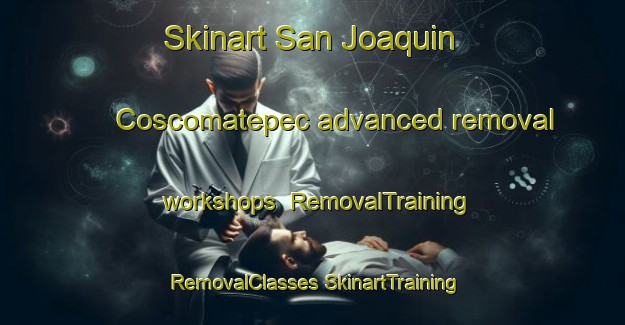 Skinart San Joaquin Coscomatepec advanced removal workshops | #RemovalTraining #RemovalClasses #SkinartTraining-Mexico