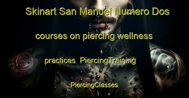 Skinart San Manuel Numero Dos courses on piercing wellness practices | #PiercingTraining #PiercingClasses #SkinartTraining-Mexico