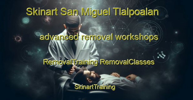 Skinart San Miguel Tlalpoalan advanced removal workshops | #RemovalTraining #RemovalClasses #SkinartTraining-Mexico