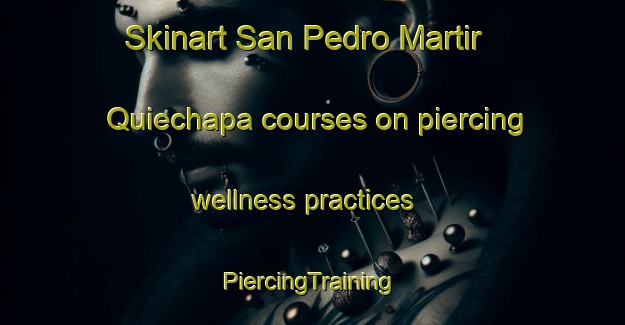 Skinart San Pedro Martir Quiechapa courses on piercing wellness practices | #PiercingTraining #PiercingClasses #SkinartTraining-Mexico