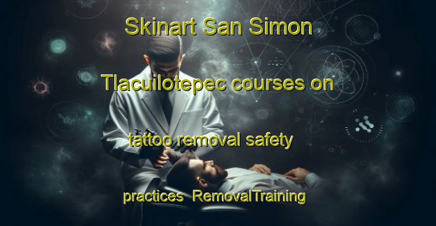 Skinart San Simon Tlacuilotepec courses on tattoo removal safety practices | #RemovalTraining #RemovalClasses #SkinartTraining-Mexico