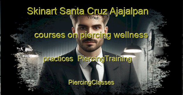 Skinart Santa Cruz Ajajalpan courses on piercing wellness practices | #PiercingTraining #PiercingClasses #SkinartTraining-Mexico