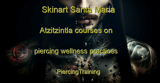 Skinart Santa Maria Atzitzintla courses on piercing wellness practices | #PiercingTraining #PiercingClasses #SkinartTraining-Mexico