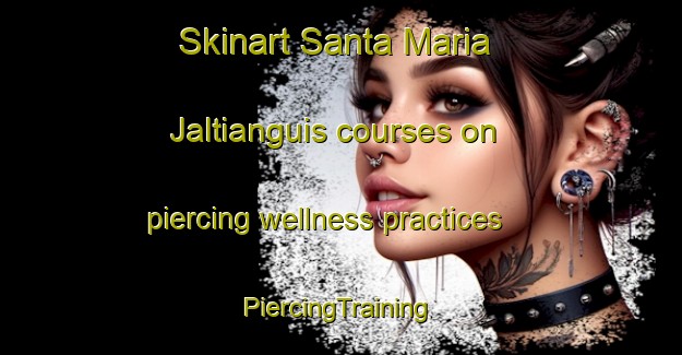 Skinart Santa Maria Jaltianguis courses on piercing wellness practices | #PiercingTraining #PiercingClasses #SkinartTraining-Mexico