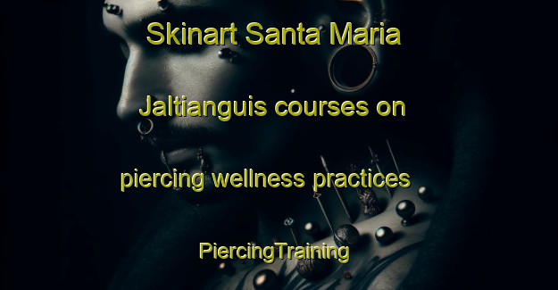 Skinart Santa Maria Jaltianguis courses on piercing wellness practices | #PiercingTraining #PiercingClasses #SkinartTraining-Mexico