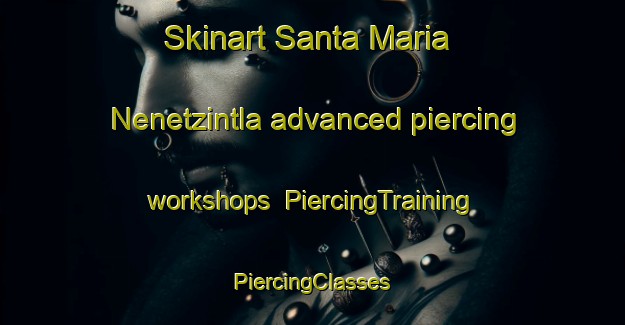 Skinart Santa Maria Nenetzintla advanced piercing workshops | #PiercingTraining #PiercingClasses #SkinartTraining-Mexico