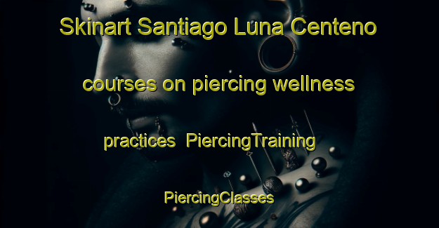 Skinart Santiago Luna Centeno courses on piercing wellness practices | #PiercingTraining #PiercingClasses #SkinartTraining-Mexico