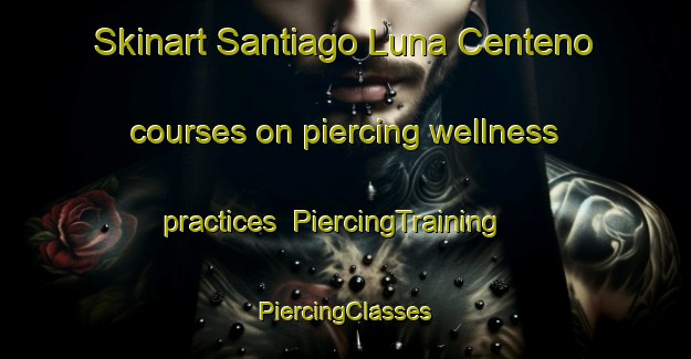 Skinart Santiago Luna Centeno courses on piercing wellness practices | #PiercingTraining #PiercingClasses #SkinartTraining-Mexico