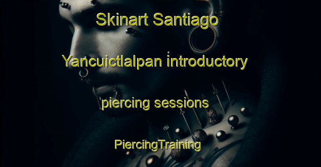 Skinart Santiago Yancuictlalpan introductory piercing sessions | #PiercingTraining #PiercingClasses #SkinartTraining-Mexico